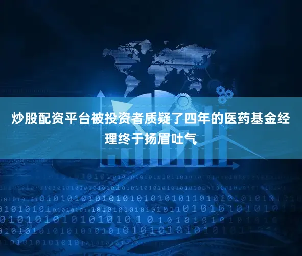 炒股配资平台被投资者质疑了四年的医药基金经理终于扬眉吐气