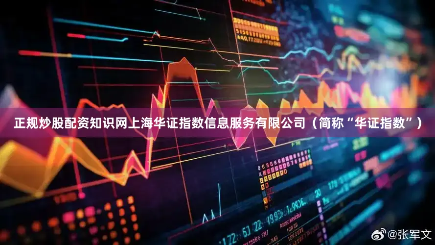 正规炒股配资知识网上海华证指数信息服务有限公司（简称“华证指数”）