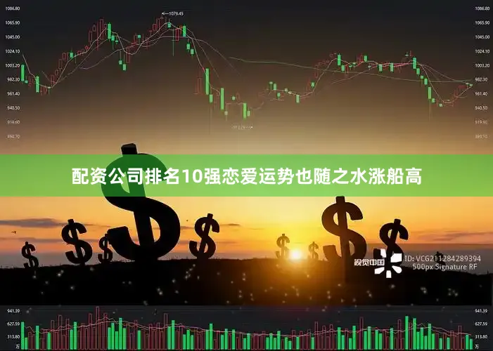 配资公司排名10强恋爱运势也随之水涨船高