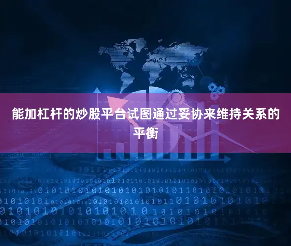 能加杠杆的炒股平台试图通过妥协来维持关系的平衡