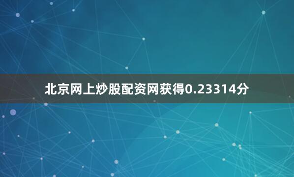 北京网上炒股配资网获得0.23314分