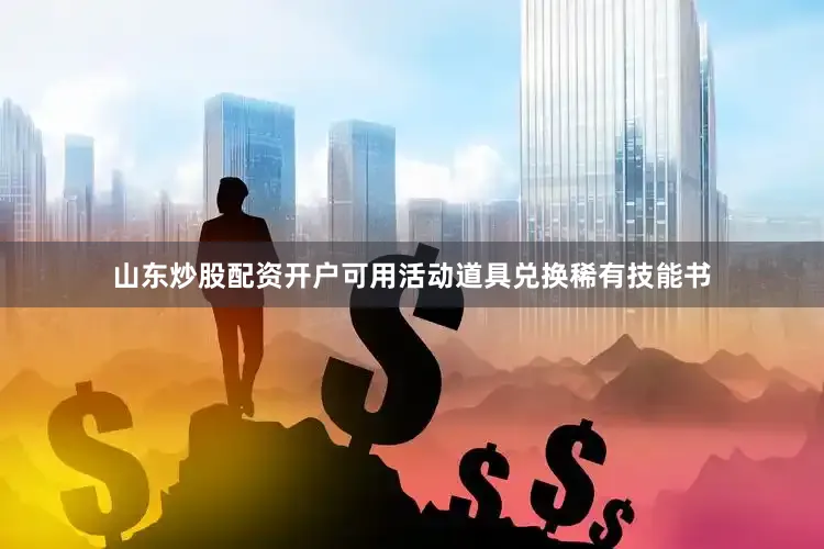 山东炒股配资开户可用活动道具兑换稀有技能书