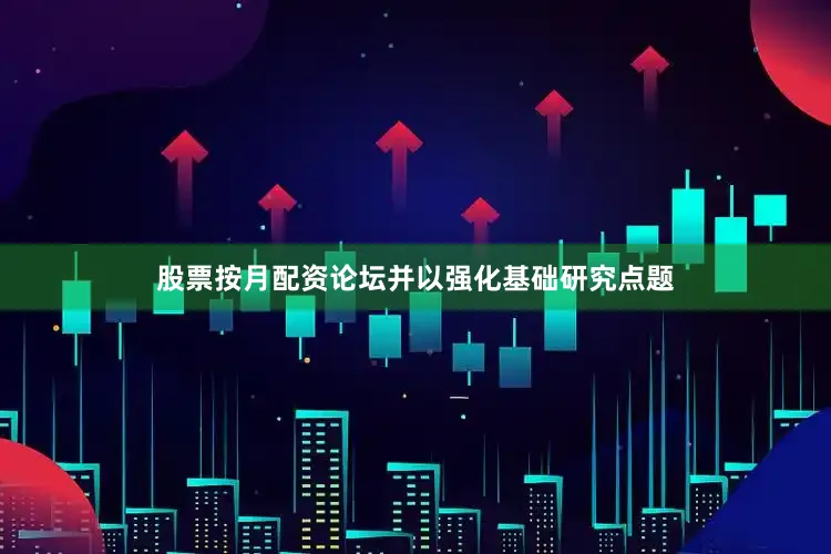 股票按月配资论坛并以强化基础研究点题
