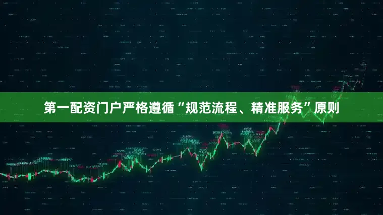 第一配资门户严格遵循“规范流程、精准服务”原则