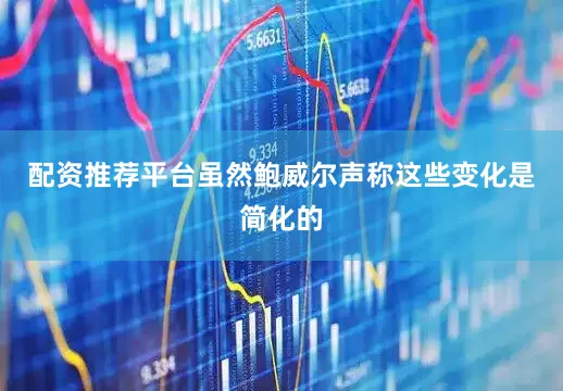 配资推荐平台虽然鲍威尔声称这些变化是简化的