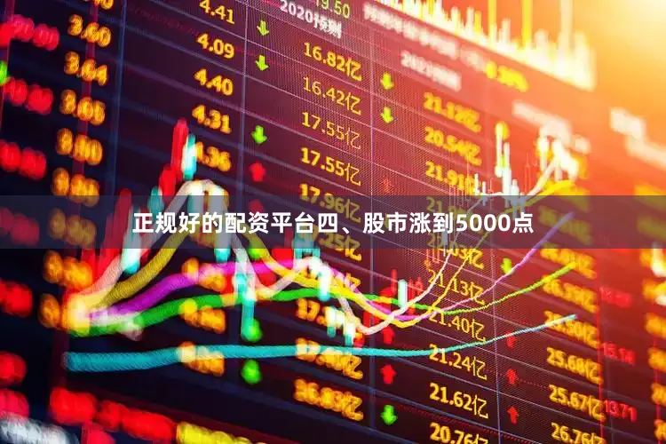 正规好的配资平台四、股市涨到5000点