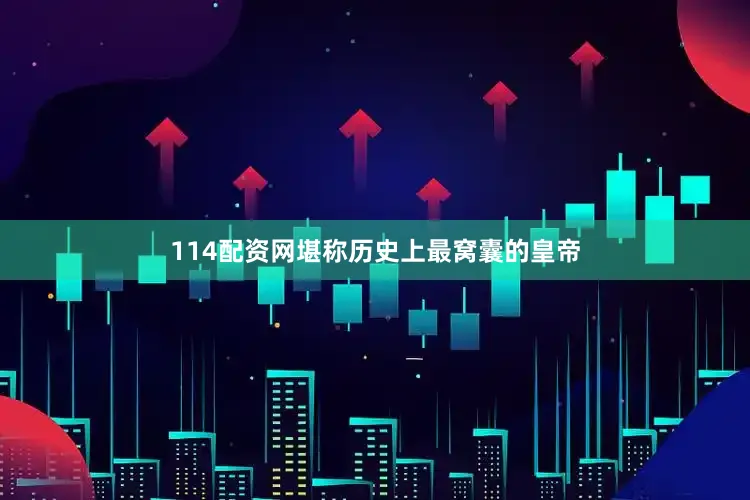 114配资网堪称历史上最窝囊的皇帝