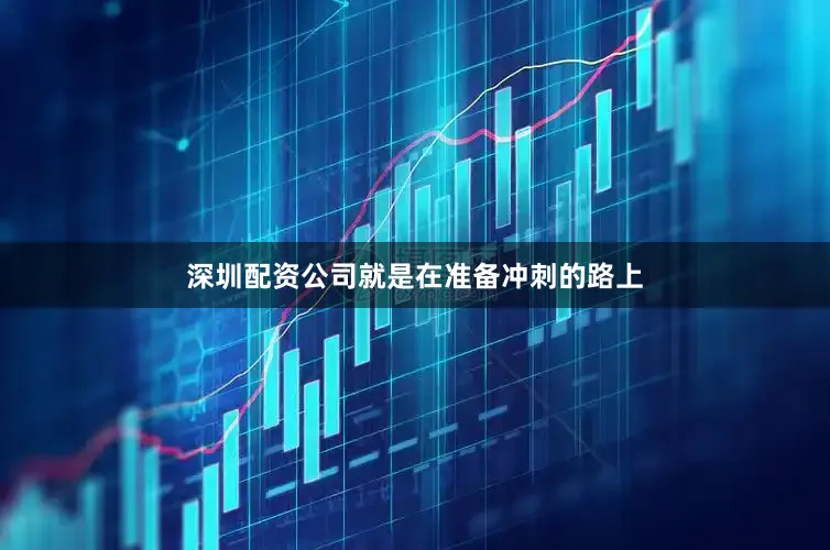 深圳配资公司就是在准备冲刺的路上