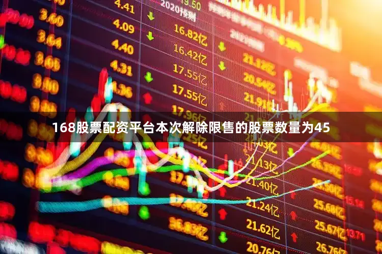 168股票配资平台本次解除限售的股票数量为45