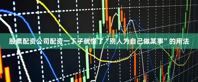 股票配资公司配资一下子就懂了“别人为自己做某事”的用法