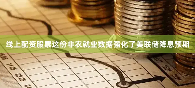 线上配资股票　　这份非农就业数据强化了美联储降息预期